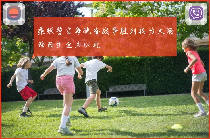 桑顿誓言每晚奋战争胜利我为大场面而生全力以赴