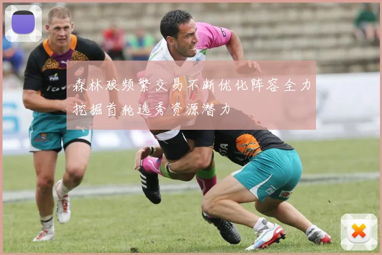森林狼频繁交易不断优化阵容全力挖掘首轮选秀资源潜力