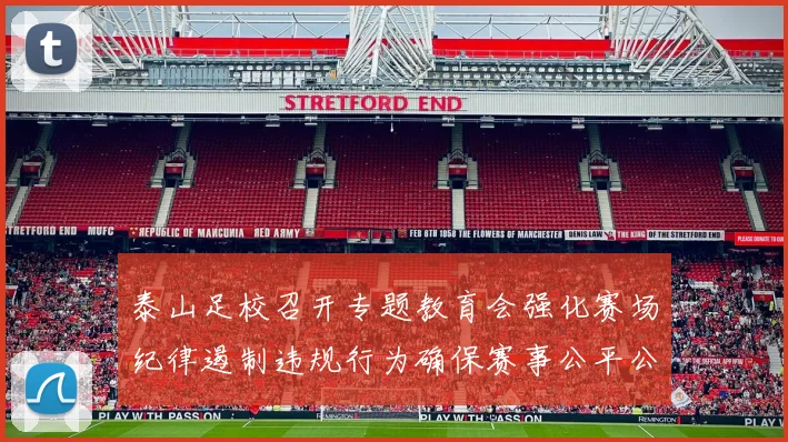 泰山足校召开专题教育会强化赛场纪律遏制违规行为确保赛事公平公正