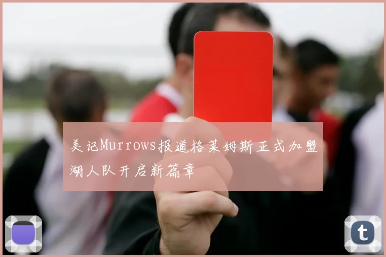 美记Murrows报道格莱姆斯正式加盟湖人队开启新篇章