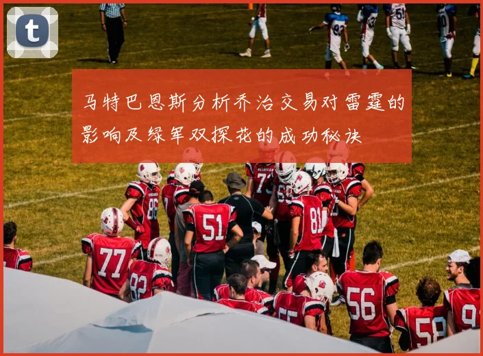 马特巴恩斯分析乔治交易对雷霆的影响及绿军双探花的成功秘诀