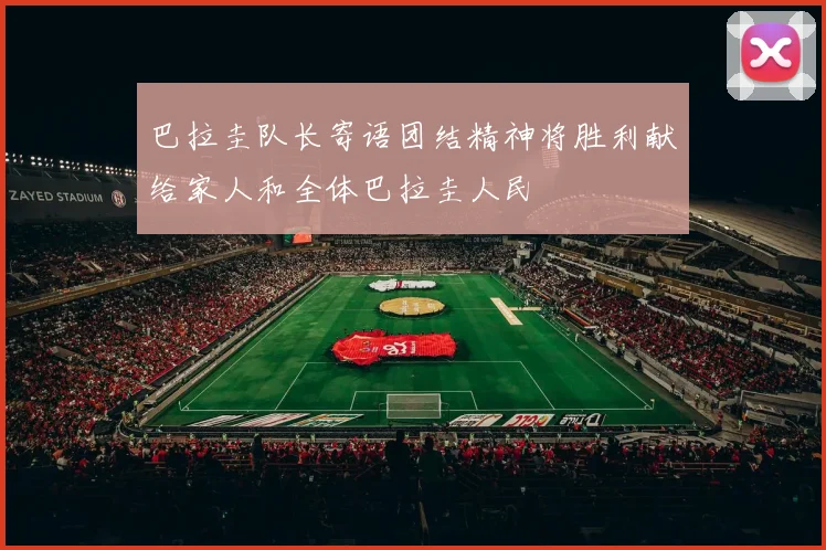 巴拉圭队长寄语团结精神将胜利献给家人和全体巴拉圭人民
